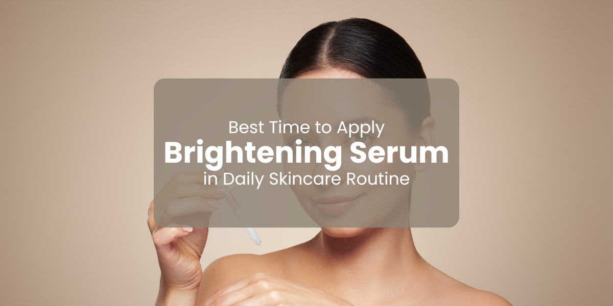 Best Time to Apply Brightening Serum in Daily Skincare Routine