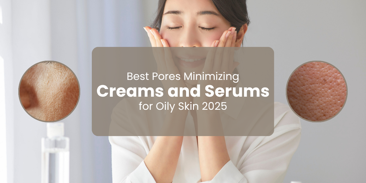 Best Pores Minimizing Creams and Serums for Oily Skin 2025