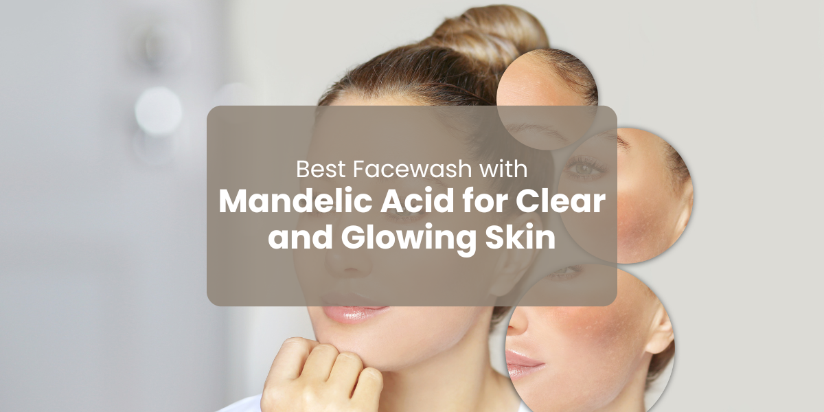 Best Face Wash with Mandelic Acid for Clear and Glowing Skin