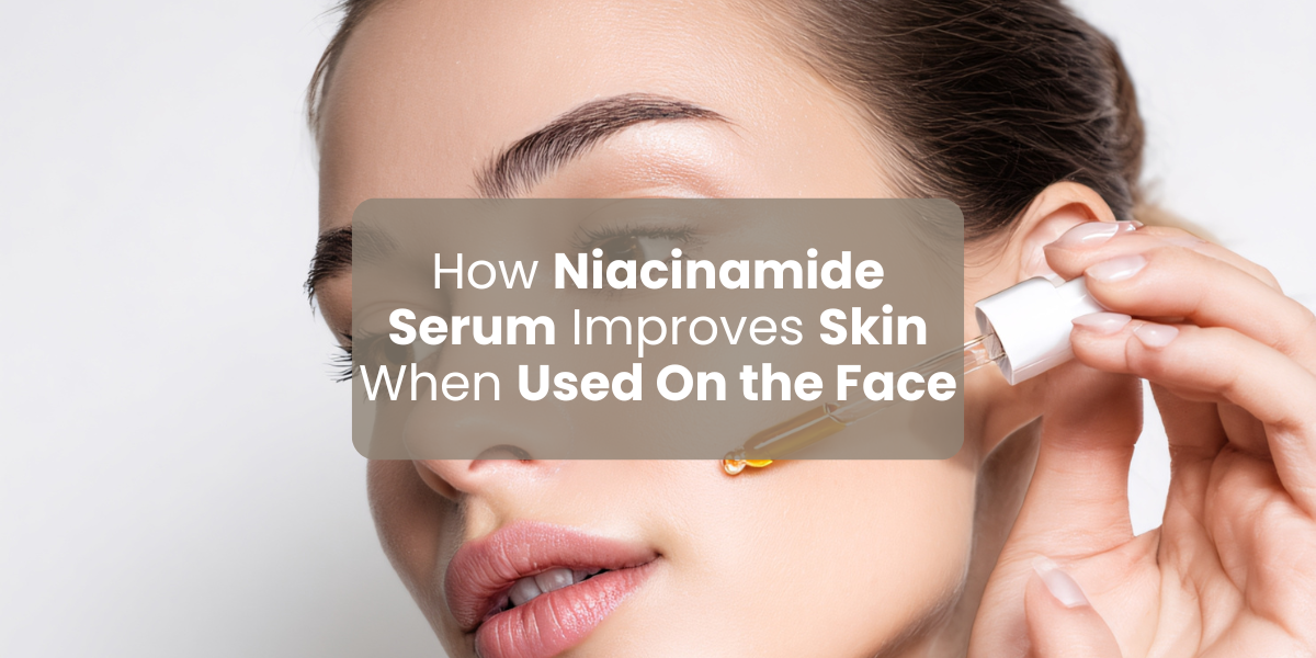 How Niacinamide Serum Improves Skin When Used On the Face