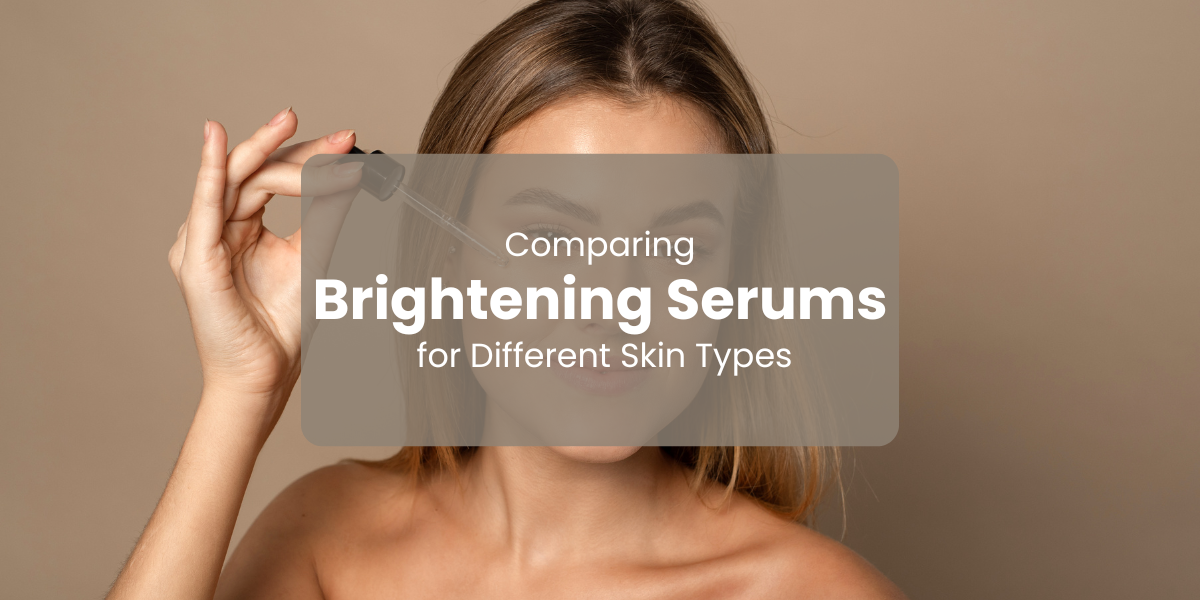 Comparing Brightening Serums for Different Skin Types